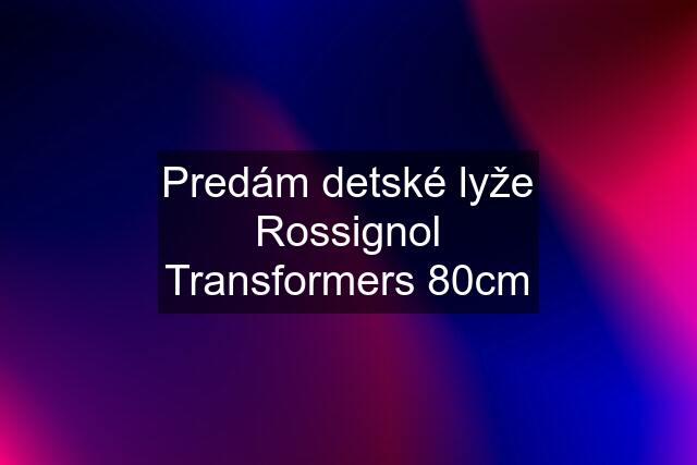 Predám detské lyže Rossignol Transformers 80cm