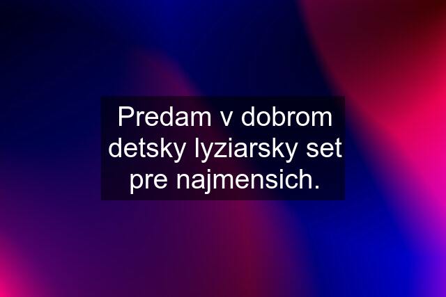 Predam v dobrom detsky lyziarsky set pre najmensich.