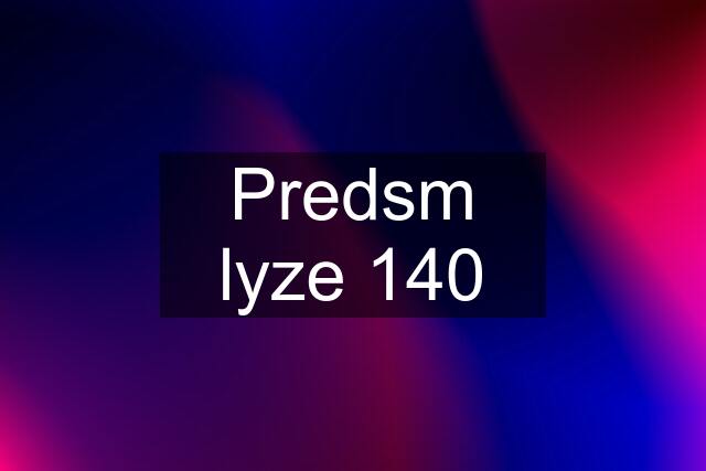 Predsm lyze 140