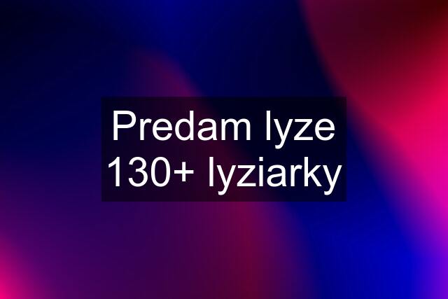 Predam lyze 130+ lyziarky