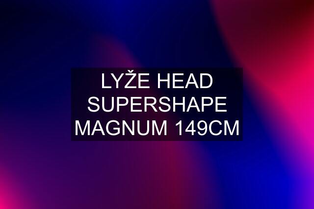 LYŽE HEAD SUPERSHAPE MAGNUM 149CM