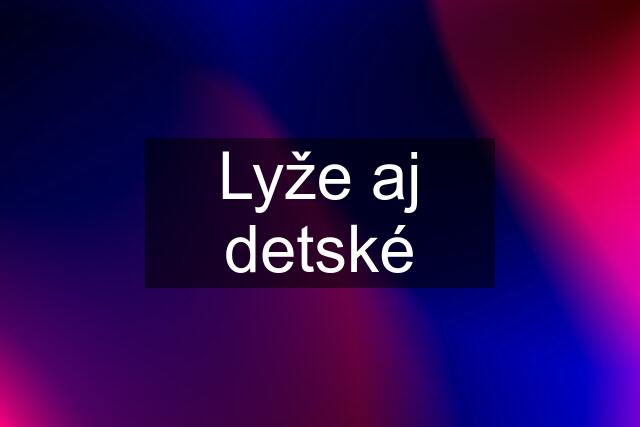 Lyže aj detské