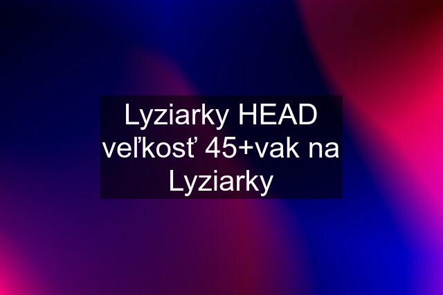 Lyziarky HEAD veľkosť 45+vak na Lyziarky