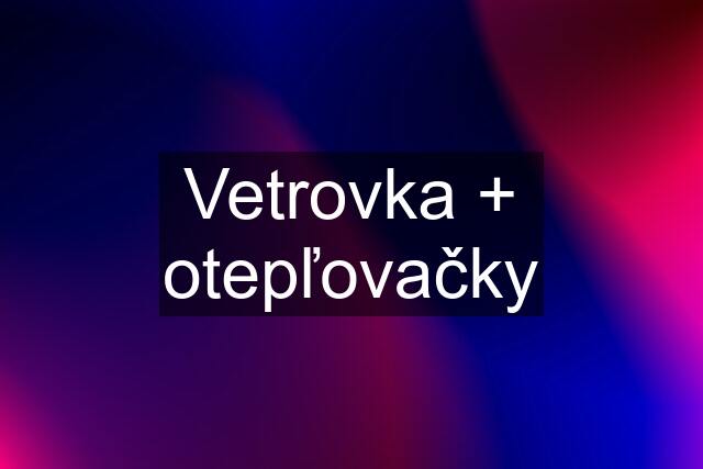 Vetrovka + otepľovačky