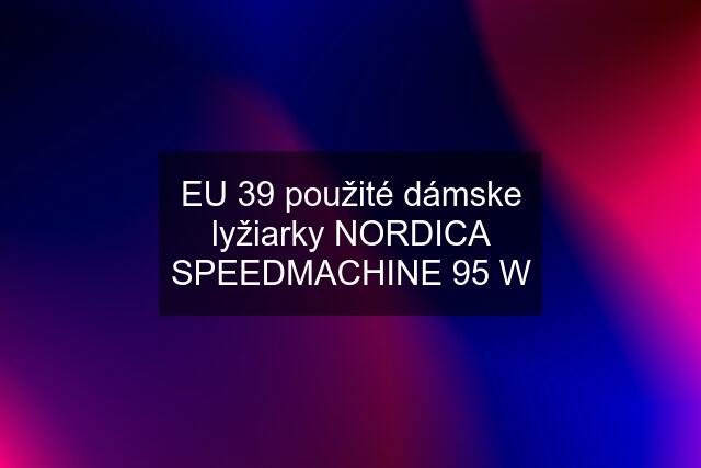 EU 39 použité dámske lyžiarky NORDICA SPEEDMACHINE 95 W