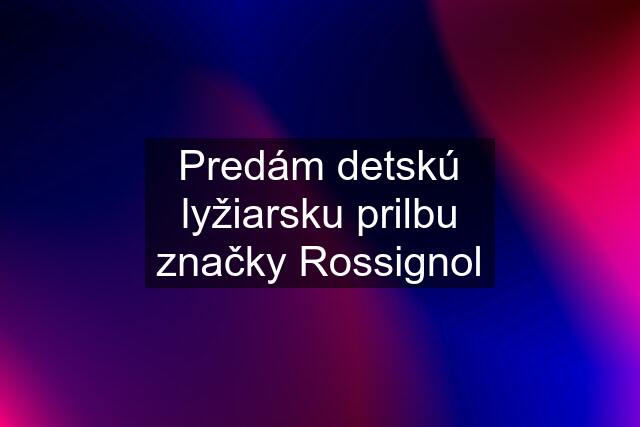 Predám detskú lyžiarsku prilbu značky Rossignol