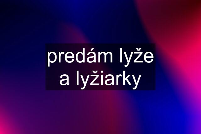 predám lyže a lyžiarky