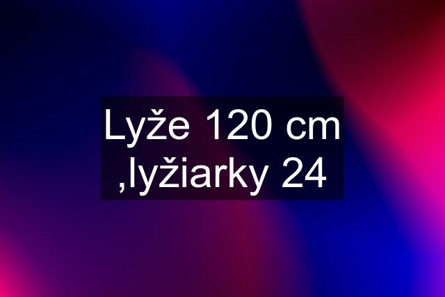 Lyže 120 cm ,lyžiarky 24