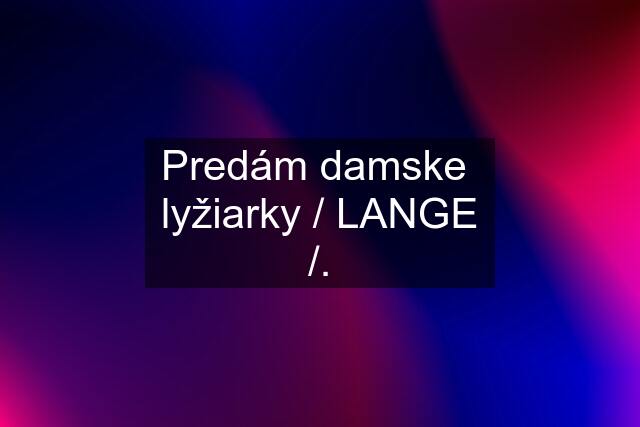 Predám damske  lyžiarky / LANGE /.