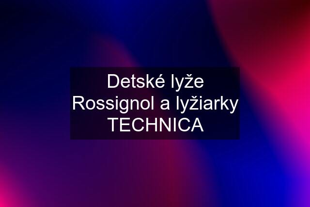 Detské lyže Rossignol a lyžiarky TECHNICA