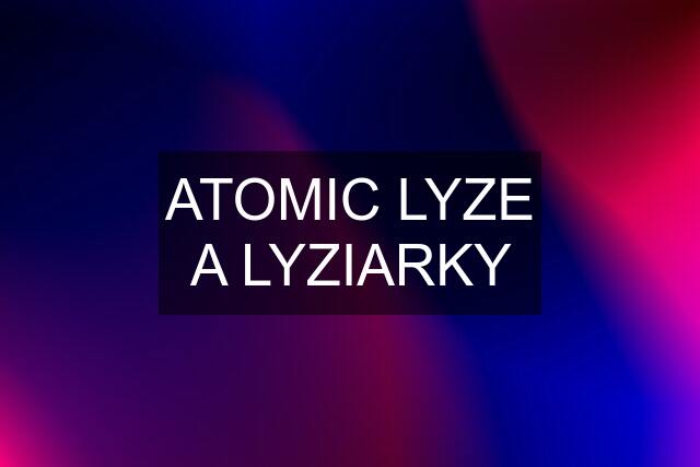 ATOMIC LYZE A LYZIARKY