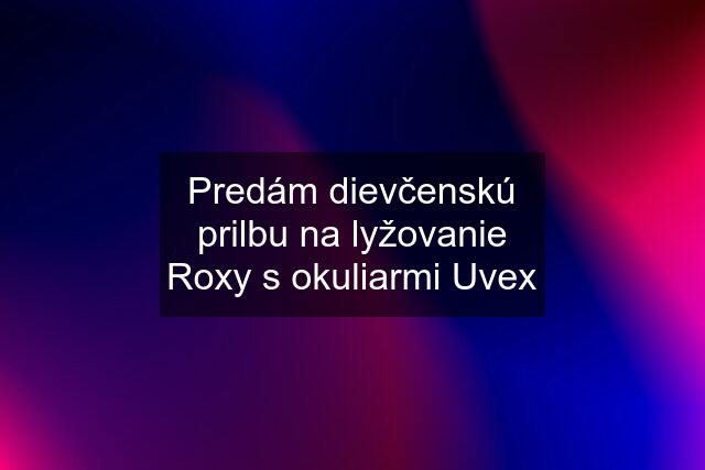 Predám dievčenskú prilbu na lyžovanie Roxy s okuliarmi Uvex