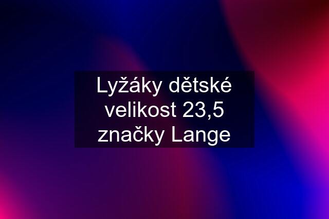 Lyžáky dětské velikost 23,5 značky Lange