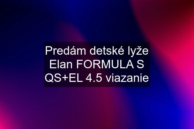 Predám detské lyže Elan FORMULA S QS+EL 4.5 viazanie