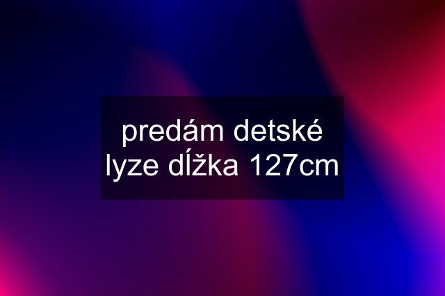 predám detské lyze dĺžka 127cm