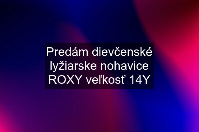 Predám dievčenské lyžiarske nohavice ROXY veľkosť 14Y