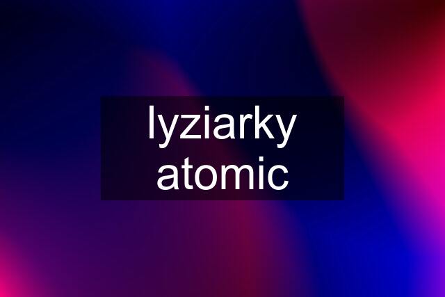 lyziarky atomic