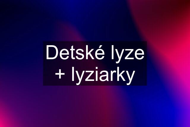 Detské lyze + lyziarky