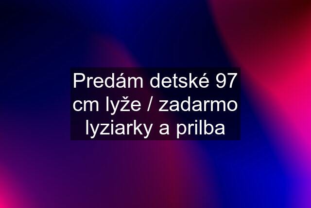 Predám detské 97 cm lyže / zadarmo lyziarky a prilba