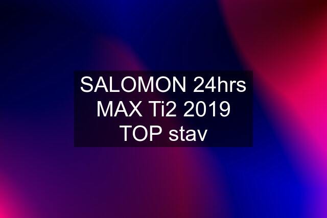 SALOMON 24hrs MAX Ti2 2019 TOP stav