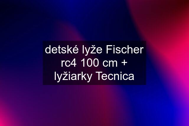 detské lyže Fischer rc4 100 cm + lyžiarky Tecnica