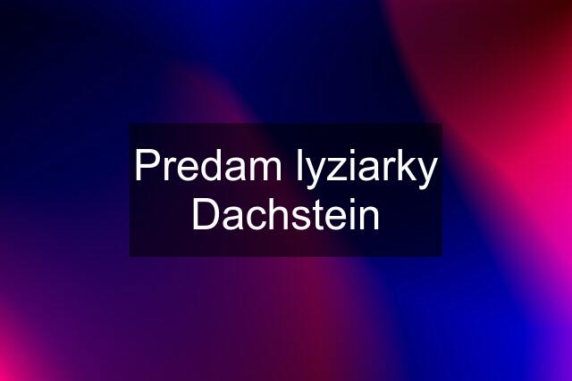 Predam lyziarky Dachstein