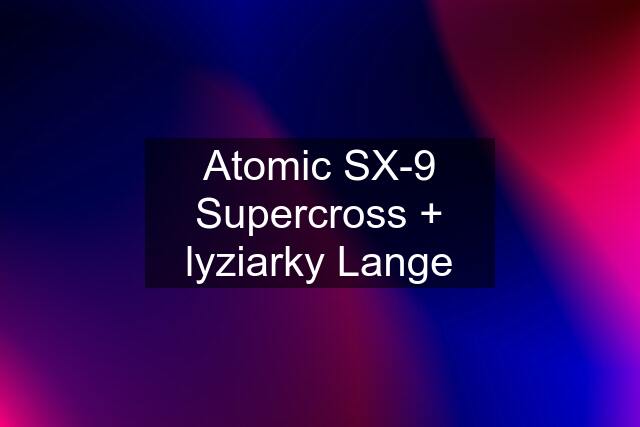 Atomic SX-9 Supercross + lyziarky Lange