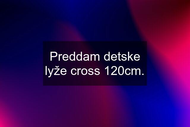 Preddam detske lyže cross 120cm.