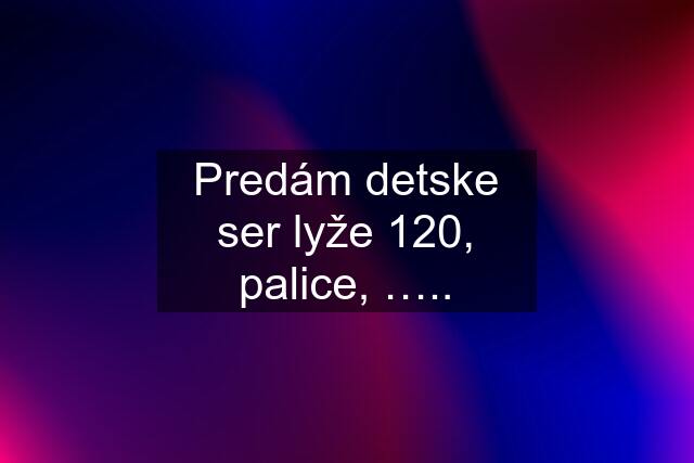 Predám detske ser lyže 120, palice, …..