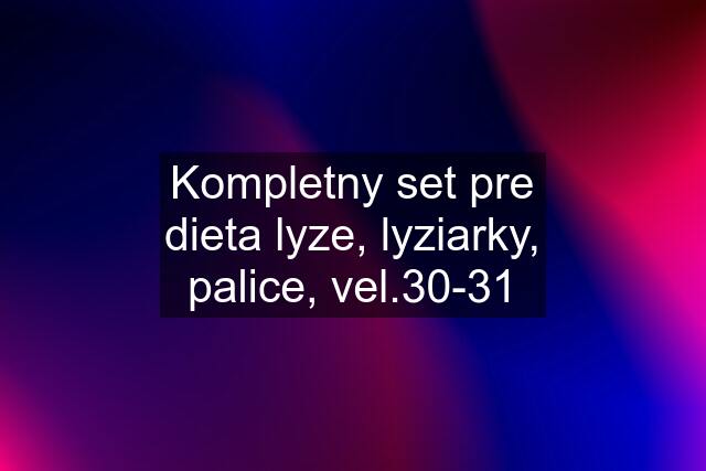 Kompletny set pre dieta lyze, lyziarky, palice, vel.30-31