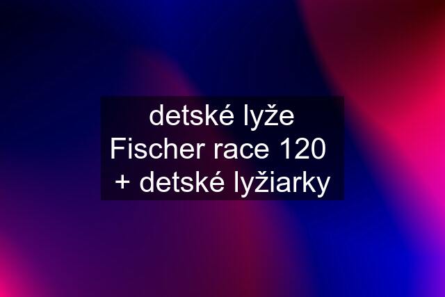 detské lyže Fischer race 120  + detské lyžiarky