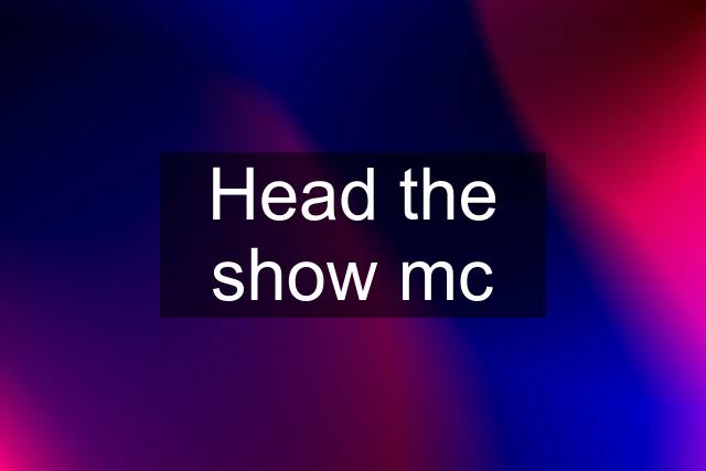 Head the show mc