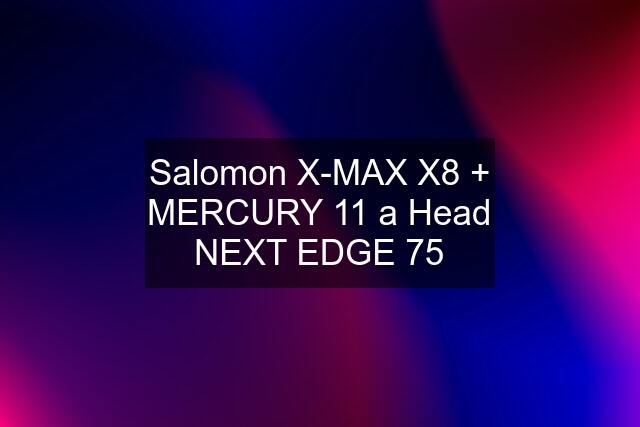 Salomon X-MAX X8 + MERCURY 11 a Head NEXT EDGE 75