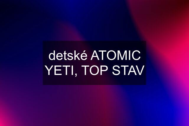 detské ATOMIC YETI, TOP STAV