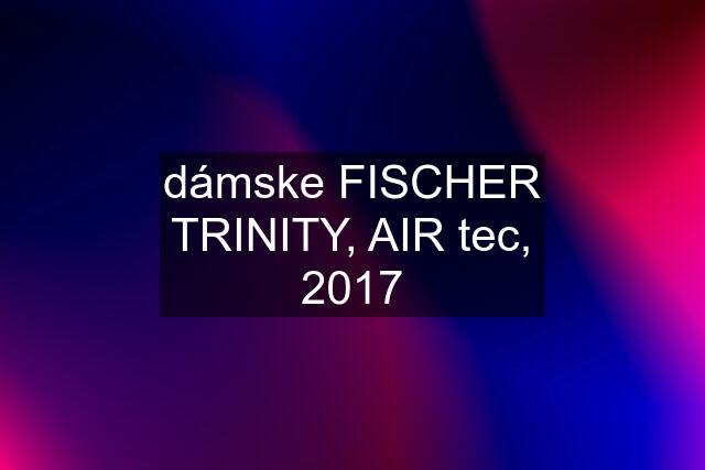 dámske FISCHER TRINITY, AIR tec, 2017