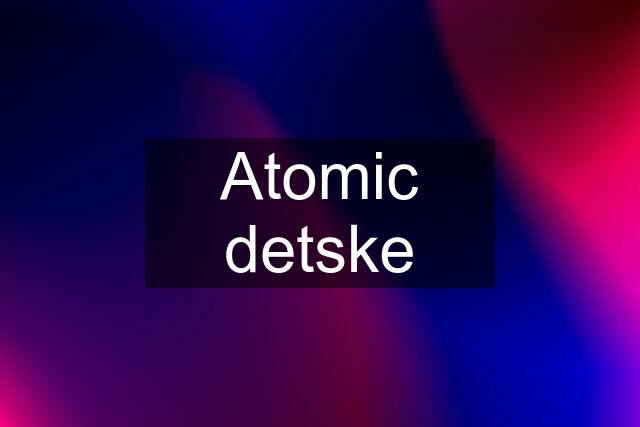 Atomic detske