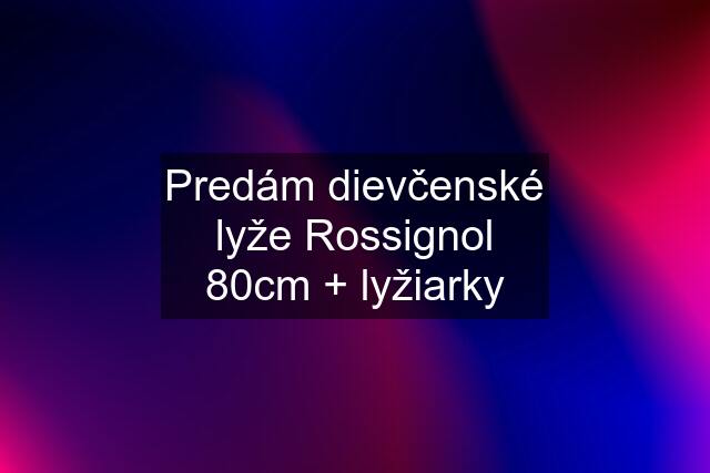 Predám dievčenské lyže Rossignol 80cm + lyžiarky