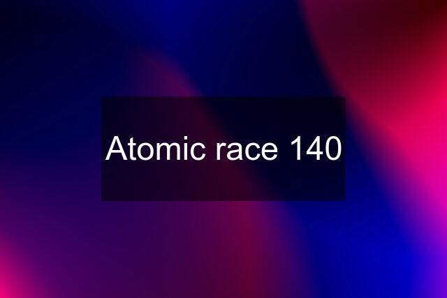 Atomic race 140