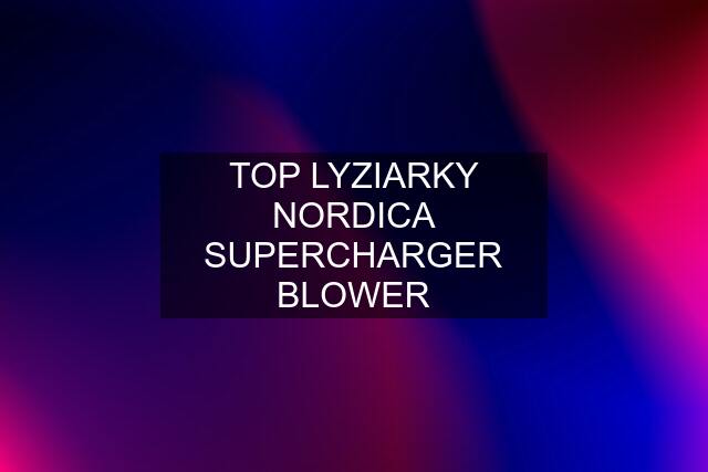 TOP LYZIARKY NORDICA SUPERCHARGER BLOWER