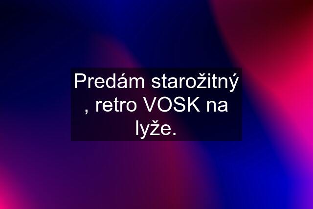 Predám starožitný , retro VOSK na lyže.