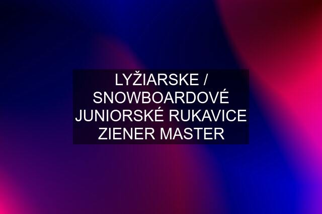 LYŽIARSKE / SNOWBOARDOVÉ JUNIORSKÉ RUKAVICE ZIENER MASTER