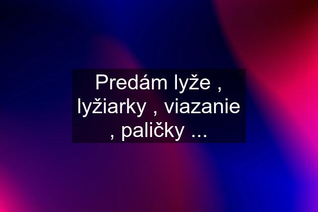 Predám lyže , lyžiarky , viazanie , paličky ...