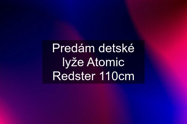 Predám detské lyže Atomic Redster 110cm