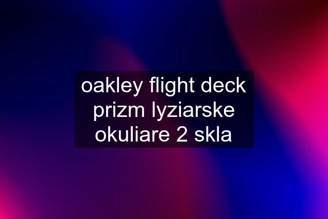 oakley flight deck prizm lyziarske okuliare 2 skla