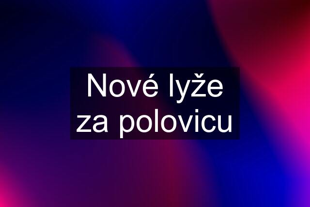 Nové lyže za polovicu