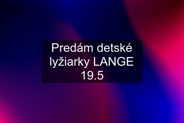 Predám detské lyžiarky LANGE 19.5