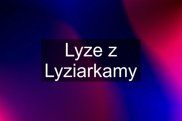 Lyze z Lyziarkamy