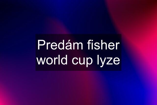 Predám fisher world cup lyze