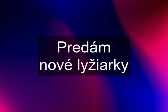 Predám nové lyžiarky