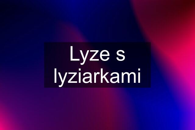 Lyze s lyziarkami